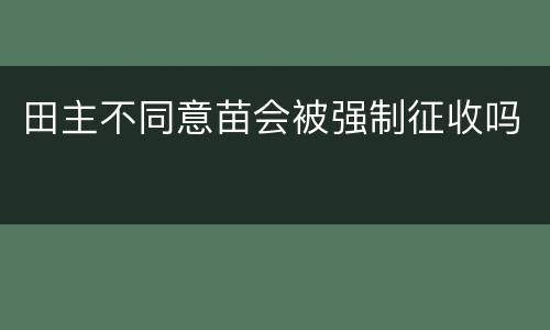 田主不同意苗会被强制征收吗
