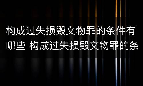 构成过失损毁文物罪的条件有哪些 构成过失损毁文物罪的条件有哪些标准