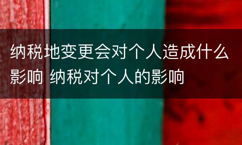 纳税地变更会对个人造成什么影响 纳税对个人的影响