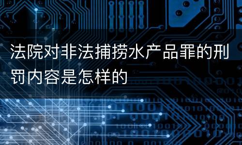 法院对非法捕捞水产品罪的刑罚内容是怎样的
