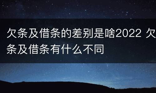 欠条及借条的差别是啥2022 欠条及借条有什么不同