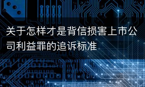 关于怎样才是背信损害上市公司利益罪的追诉标准