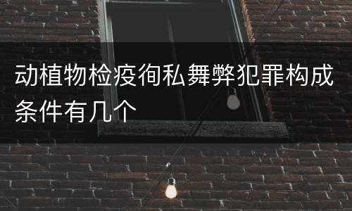 动植物检疫徇私舞弊犯罪构成条件有几个