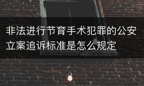 非法进行节育手术犯罪的公安立案追诉标准是怎么规定