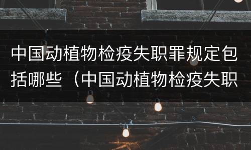 中国动植物检疫失职罪规定包括哪些（中国动植物检疫失职罪规定包括哪些）