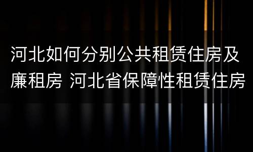河北如何分别公共租赁住房及廉租房 河北省保障性租赁住房