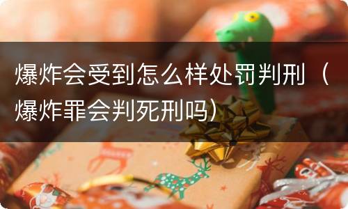 爆炸会受到怎么样处罚判刑（爆炸罪会判死刑吗）