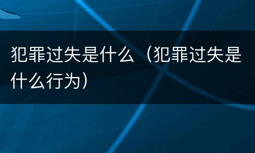 犯罪过失是什么（犯罪过失是什么行为）