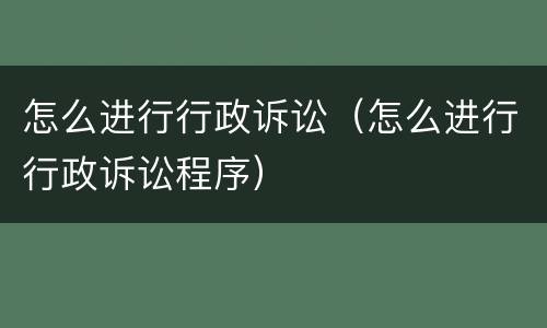 怎么进行行政诉讼（怎么进行行政诉讼程序）
