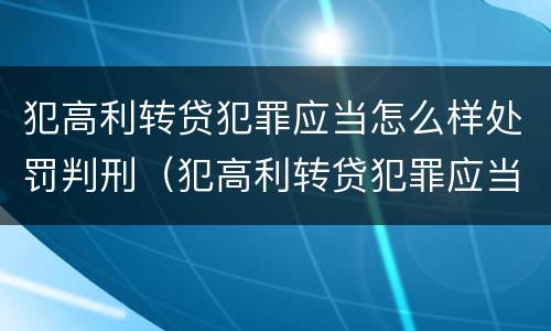 犯高利转贷犯罪应当怎么样处罚判刑（犯高利转贷犯罪应当怎么样处罚判刑吗）