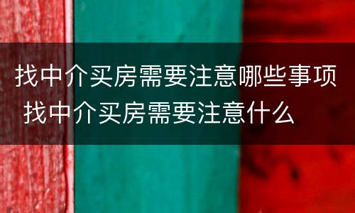 找中介买房需要注意哪些事项 找中介买房需要注意什么
