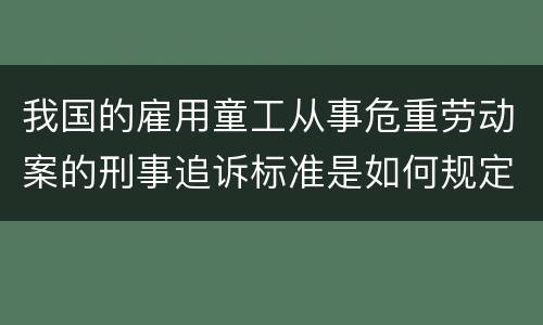 我国的雇用童工从事危重劳动案的刑事追诉标准是如何规定
