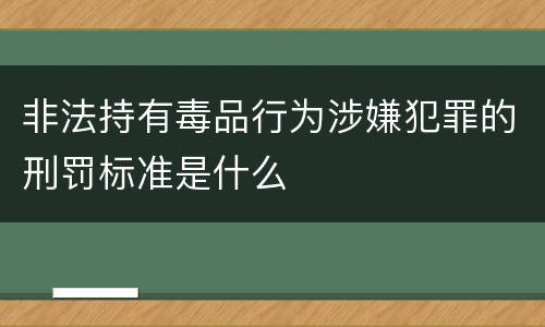 非法持有毒品行为涉嫌犯罪的刑罚标准是什么