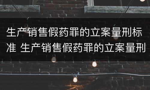 生产销售假药罪的立案量刑标准 生产销售假药罪的立案量刑标准是
