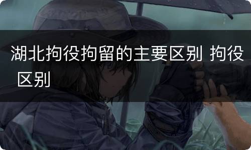 湖北拘役拘留的主要区别 拘役 区别
