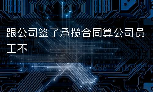 跟公司签了承揽合同算公司员工不