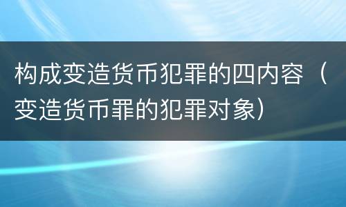构成变造货币犯罪的四内容（变造货币罪的犯罪对象）