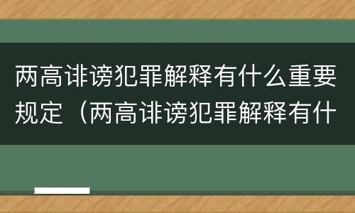 两高诽谤犯罪解释有什么重要规定（两高诽谤犯罪解释有什么重要规定吗）
