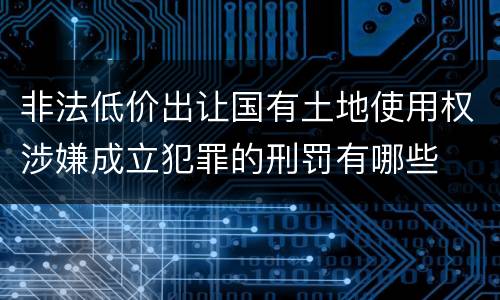 非法低价出让国有土地使用权涉嫌成立犯罪的刑罚有哪些
