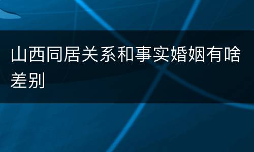 山西同居关系和事实婚姻有啥差别