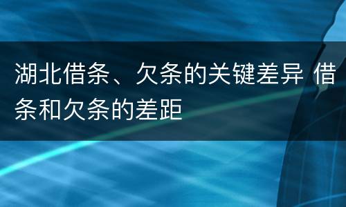 湖北借条、欠条的关键差异 借条和欠条的差距