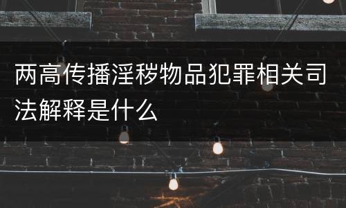 两高传播淫秽物品犯罪相关司法解释是什么
