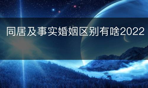 同居及事实婚姻区别有啥2022