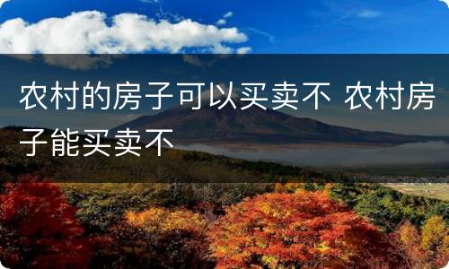 农村的房子可以买卖不 农村房子能买卖不