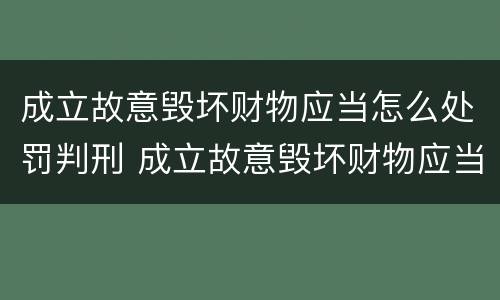 成立故意毁坏财物应当怎么处罚判刑 成立故意毁坏财物应当怎么处罚判刑多少年