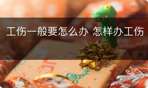 工伤一般要怎么办 怎样办工伤