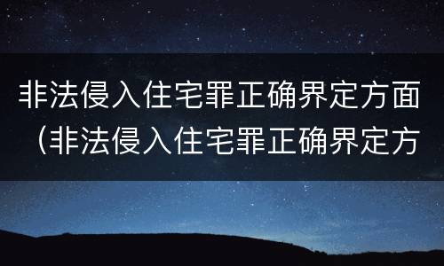 非法侵入住宅罪正确界定方面（非法侵入住宅罪正确界定方面包括）
