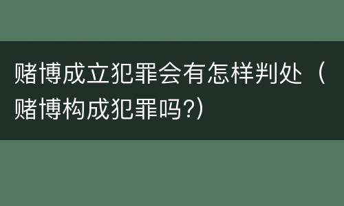 赌博成立犯罪会有怎样判处（赌博构成犯罪吗?）