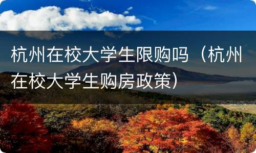 杭州在校大学生限购吗（杭州在校大学生购房政策）