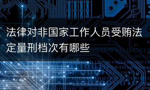 法律对非国家工作人员受贿法定量刑档次有哪些