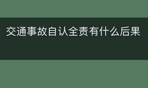 交通事故自认全责有什么后果