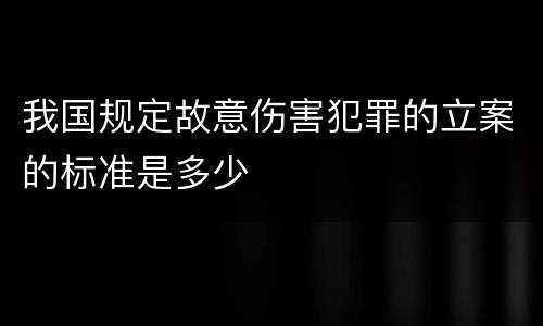 我国规定故意伤害犯罪的立案的标准是多少