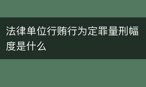 法律单位行贿行为定罪量刑幅度是什么