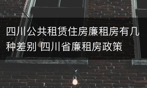 四川公共租赁住房廉租房有几种差别 四川省廉租房政策