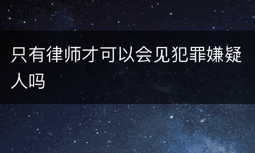 只有律师才可以会见犯罪嫌疑人吗