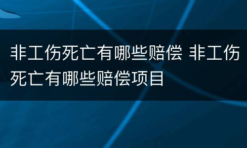 非工伤死亡有哪些赔偿 非工伤死亡有哪些赔偿项目