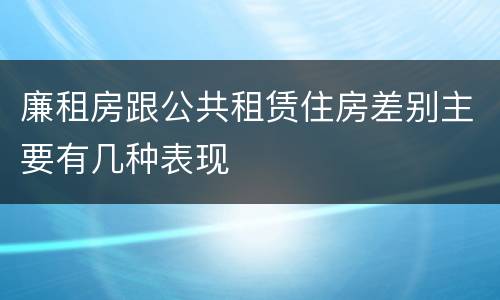 廉租房跟公共租赁住房差别主要有几种表现