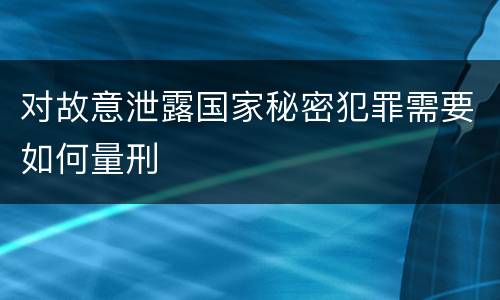 对故意泄露国家秘密犯罪需要如何量刑
