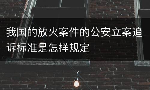 我国的放火案件的公安立案追诉标准是怎样规定
