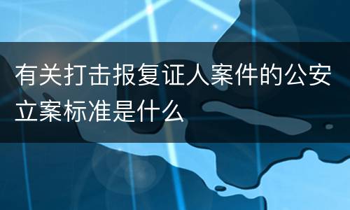 有关打击报复证人案件的公安立案标准是什么