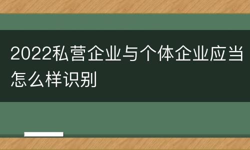 2022私营企业与个体企业应当怎么样识别