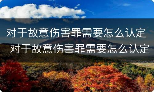 对于故意伤害罪需要怎么认定 对于故意伤害罪需要怎么认定呢