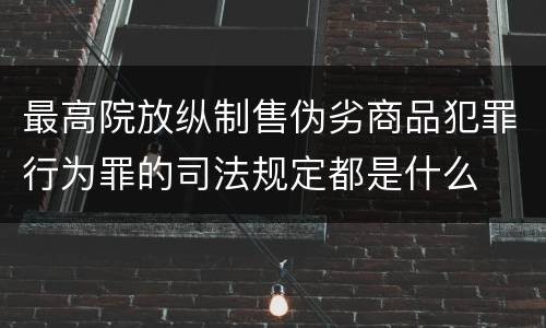 最高院放纵制售伪劣商品犯罪行为罪的司法规定都是什么