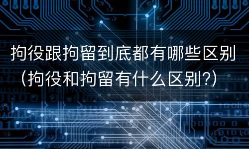 拘役跟拘留到底都有哪些区别（拘役和拘留有什么区别?）