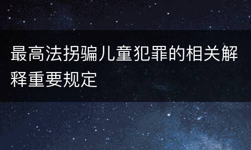 最高法拐骗儿童犯罪的相关解释重要规定