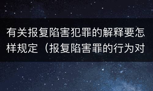有关报复陷害犯罪的解释要怎样规定（报复陷害罪的行为对象包括哪些人?）